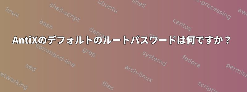 AntiXのデフォルトのルートパスワードは何ですか？