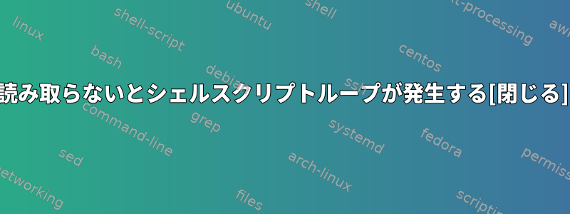 読み取らないとシェルスクリプトループが発生する[閉じる]