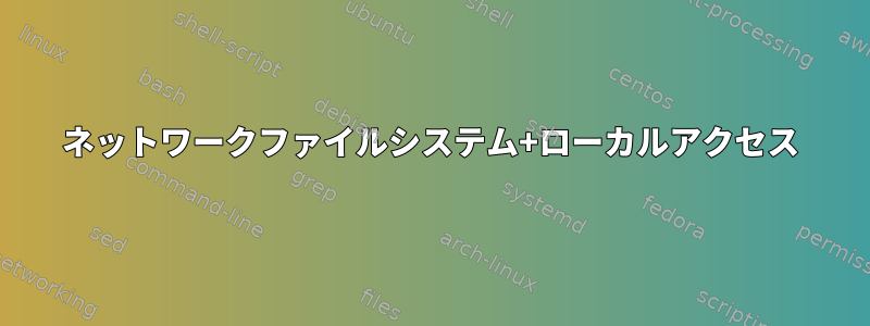 ネットワークファイルシステム+ローカルアクセス