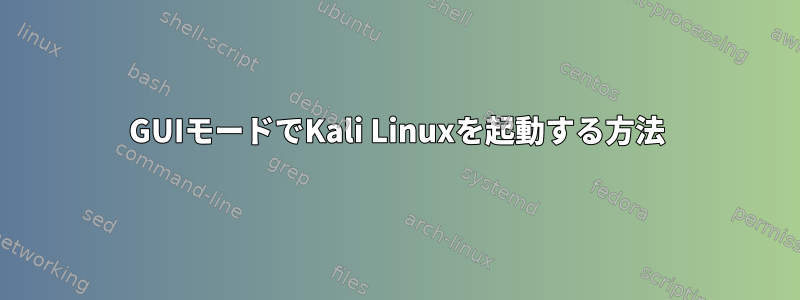 GUIモードでKali Linuxを起動する方法