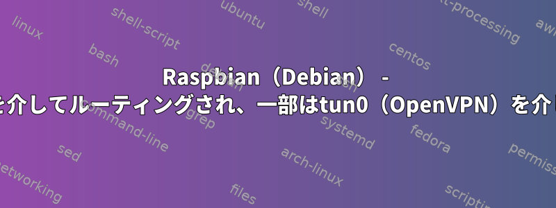 Raspbian（Debian） - 一部のトラフィックはeth0を介してルーティングされ、一部はtun0（OpenVPN）を介してルーティングされます。