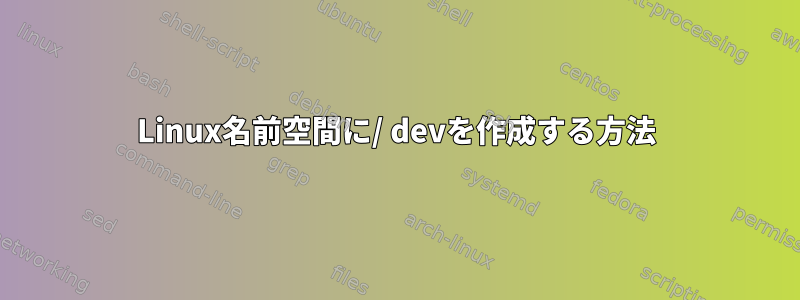 Linux名前空間に/ devを作成する方法