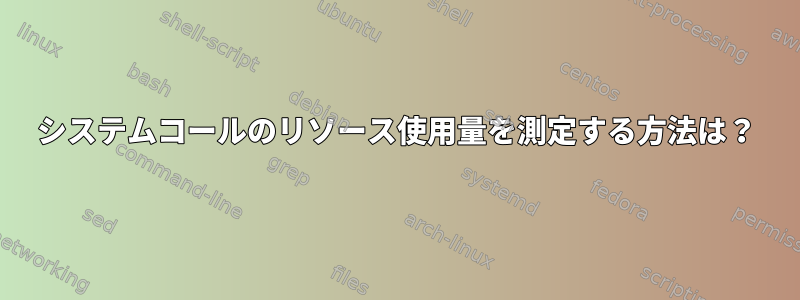 システムコールのリソース使用量を測定する方法は？