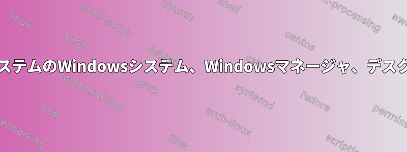 UnixシリーズオペレーティングシステムのWindowsシステム、Windowsマネージャ、デスクトップ環境の種類を理解する方法