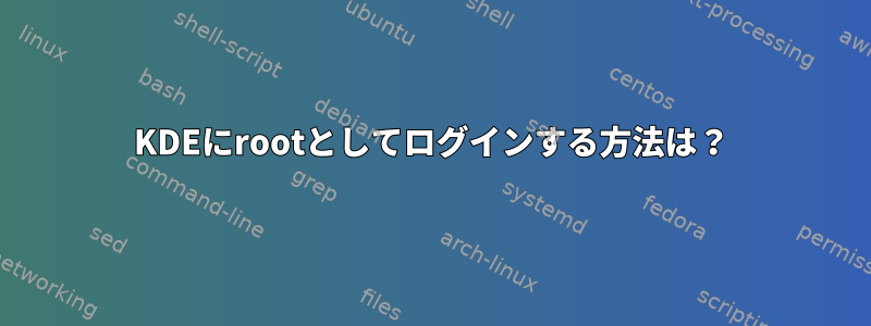 KDEにrootとしてログインする方法は？