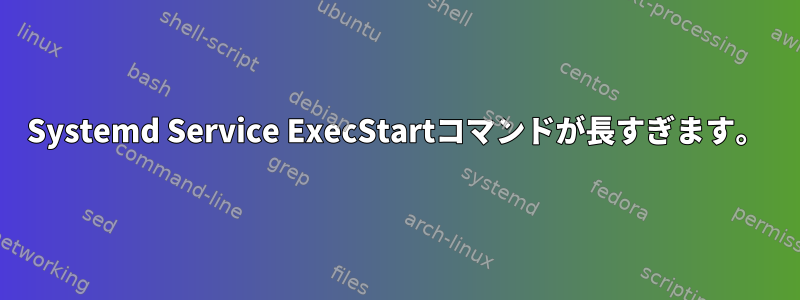 Systemd Service ExecStartコマンドが長すぎます。