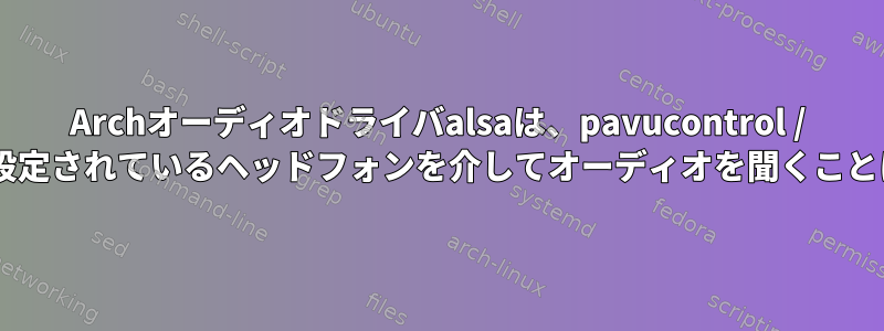 Archオーディオドライバalsaは、pavucontrol / pulseaudioに設定されているヘッドフォンを介してオーディオを聞くことはできません。