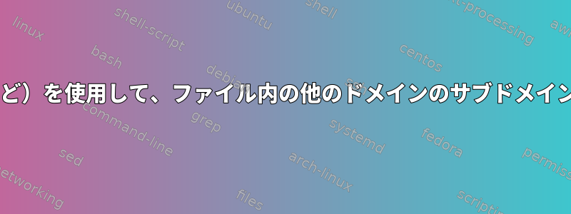 スクリプト（bash、awkなど）を使用して、ファイル内の他のドメインのサブドメインをクリーンアップします。