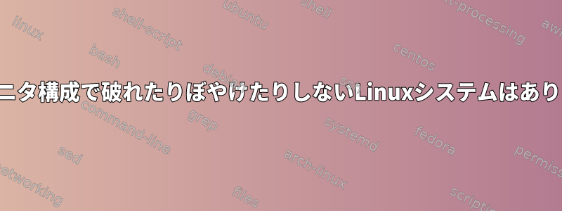 マルチモニタ構成で破れたりぼやけたりしないLinuxシステムはありますか？