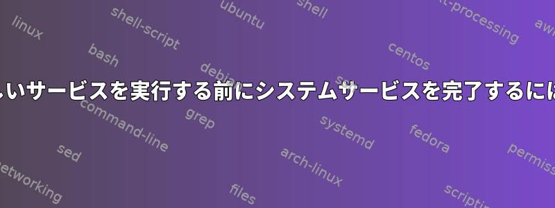 新しいサービスを実行する前にシステムサービスを完了するには？