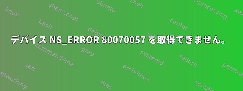 デバイス NS_ERROR 80070057 を取得できません。