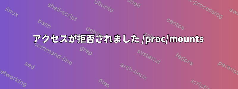 アクセスが拒否されました /proc/mounts