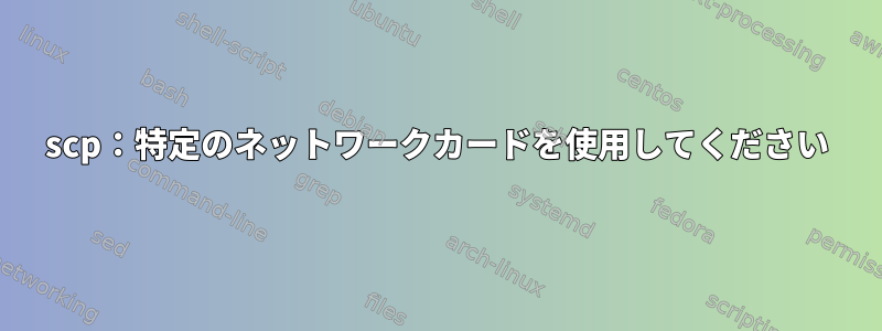 scp：特定のネットワークカードを使用してください