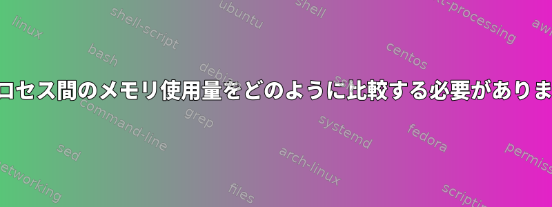 2つのプロセス間のメモリ使用量をどのように比較する必要がありますか？