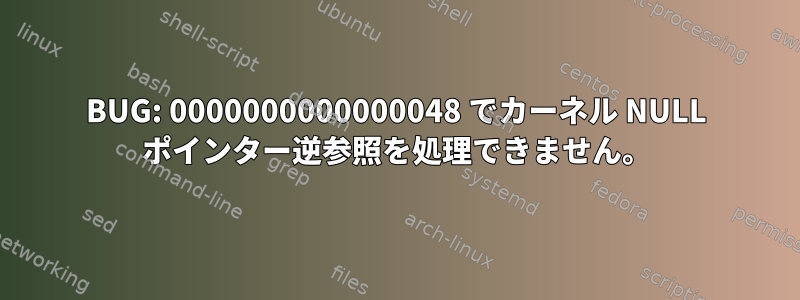 BUG: 0000000000000048 でカーネル NULL ポインター逆参照を処理できません。