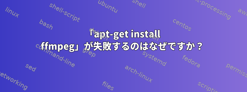 「apt-get install ffmpeg」が失敗するのはなぜですか？