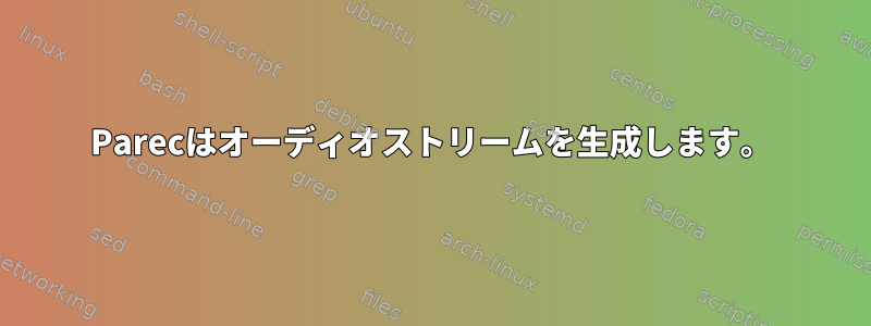 Parecはオーディオストリームを生成します。