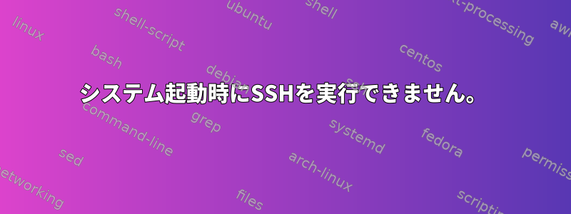 システム起動時にSSHを実行できません。