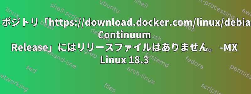 リポジトリ「https://download.docker.com/linux/debian Continuum Release」にはリリースファイルはありません。 -MX Linux 18.3