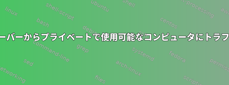 パブリックで利用可能なサーバーからプライベートで使用可能なコンピュータにトラフィックを転送する方法は？