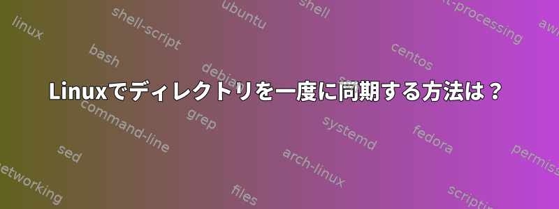 Linuxでディレクトリを一度に同期する方法は？