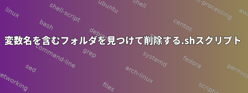 変数名を含むフォルダを見つけて削除する.shスクリプト