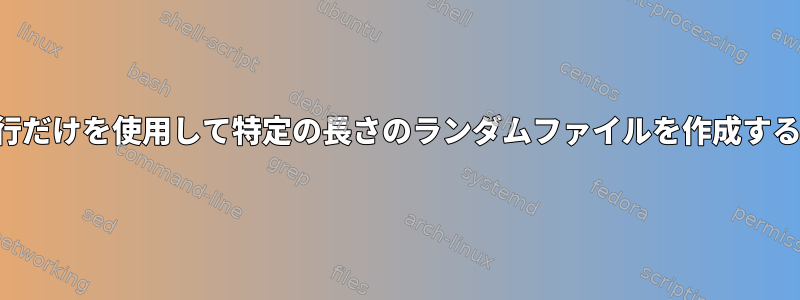 1行だけを使用して特定の長さのランダムファイルを作成する