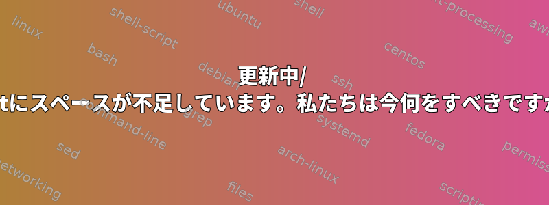 更新中/ bootにスペースが不足しています。私たちは今何をすべきですか？