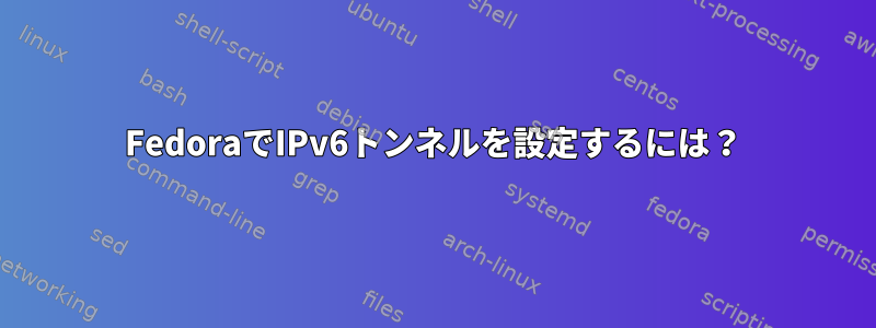 FedoraでIPv6トンネルを設定するには？