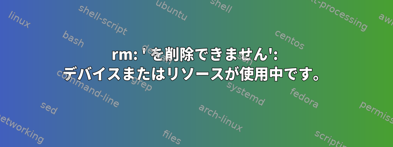 rm: ' を削除できません': デバイスまたはリソースが使用中です。