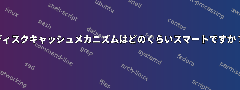 ディスクキャッシュメカニズムはどのくらいスマートですか？