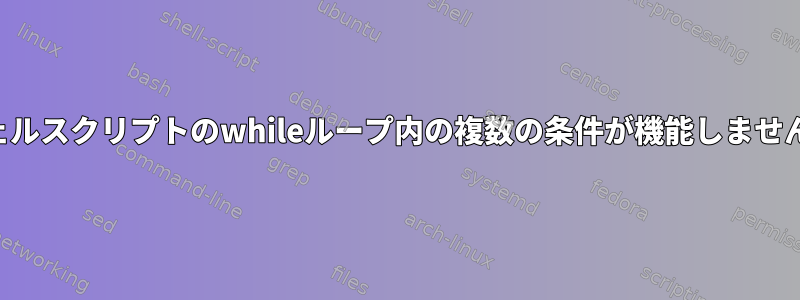 シェルスクリプトのwhileループ内の複数の条件が機能しません。