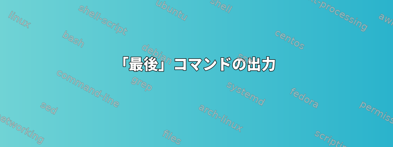 「最後」コマンドの出力