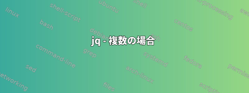 jq - 複数の場合