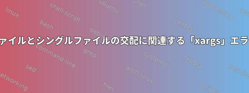 ファイルとシングルファイルの交配に関連する「xargs」エラー