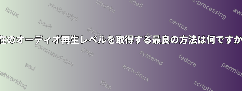 現在のオーディオ再生レベルを取得する最良の方法は何ですか？