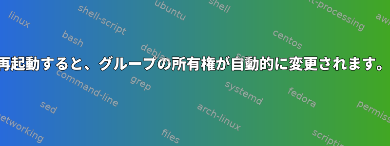 再起動すると、グループの所有権が自動的に変更されます。