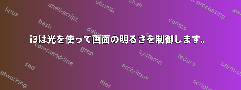 i3は光を使って画面の明るさを制御します。