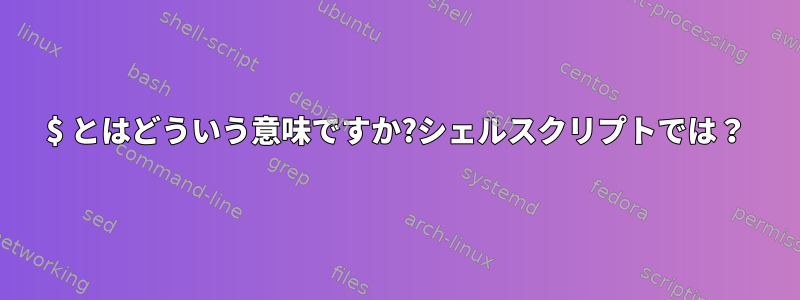 $ とはどういう意味ですか?シェルスクリプトでは？