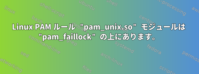 Linux PAM ルール "pam_unix.so" モジュールは "pam_faillock" の上にあります。