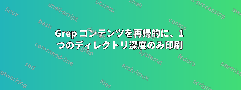 Grep コンテンツを再帰的に、1 つのディレクトリ深度のみ印刷