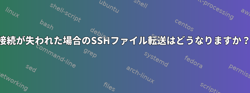 接続が失われた場合のSSHファイル転送はどうなりますか？