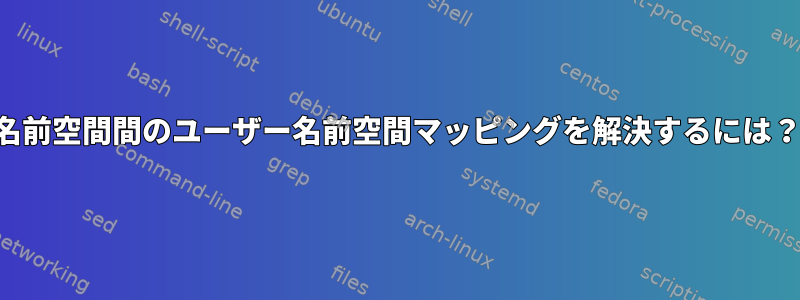 名前空間間のユーザー名前空間マッピングを解決するには？