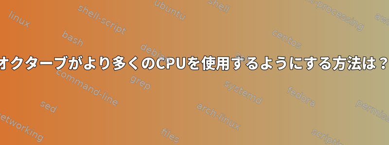 オクターブがより多くのCPUを使用するようにする方法は？