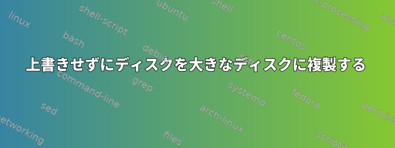 上書きせずにディスクを大きなディスクに複製する