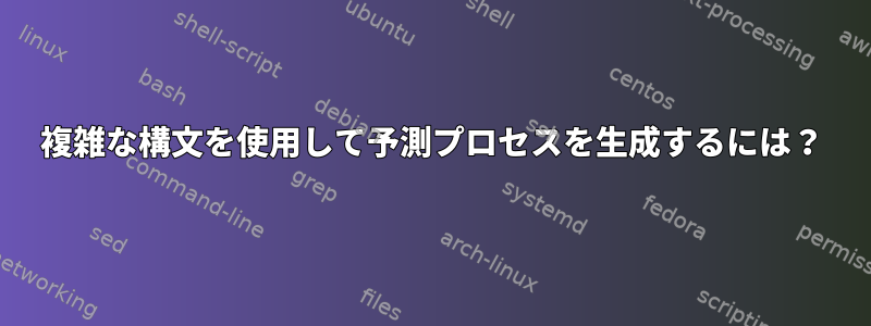 複雑な構文を使用して予測プロセスを生成するには？