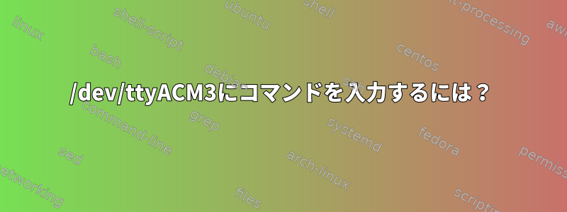 /dev/ttyACM3にコマンドを入力するには？