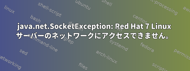 java.net.SocketException: Red Hat 7 Linux サーバーのネットワークにアクセスできません。