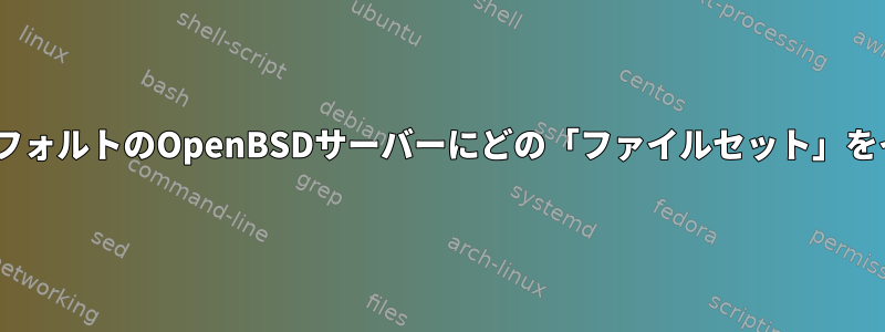 Torリレーとして使用するために、デフォルトのOpenBSDサーバーにどの「ファイルセット」をインストールする必要がありますか？