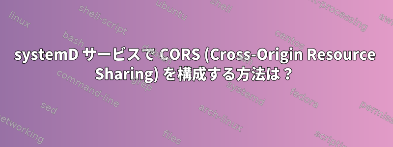 systemD サービスで CORS (Cross-Origin Resource Sharing) を構成する方法は？